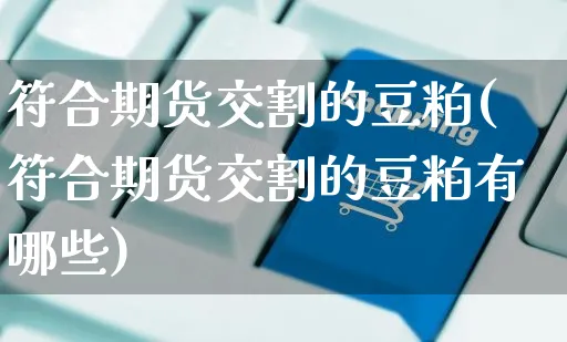 符合期货交割的豆粕(符合期货交割的豆粕有哪些)_https://www.yunsqy.com_纳指期货_第1张