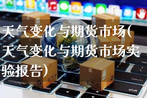 天气变化与期货市场(天气变化与期货市场实验报告)_https://www.yunsqy.com_纳指期货_第1张