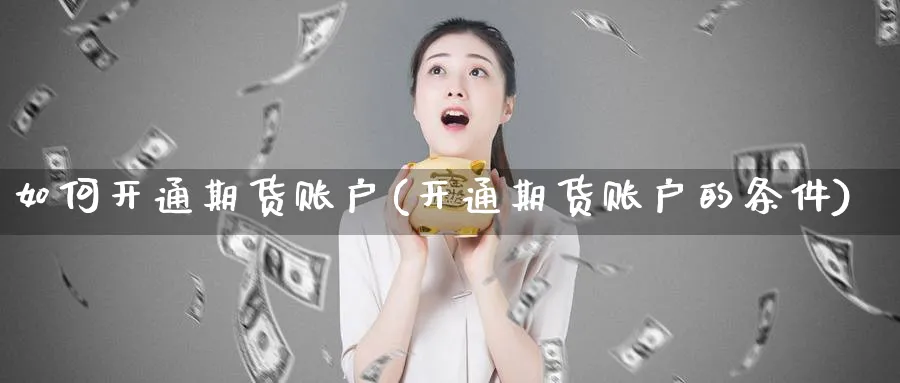 如何开通期货账户(开通期货账户的条件)_https://www.yunsqy.com_期货整理_第1张