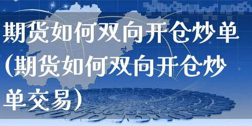 期货如何双向开仓炒单(期货如何双向开仓炒单交易)_https://www.yunsqy.com_期货入门_第1张