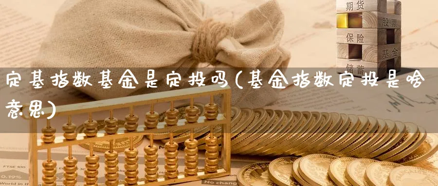 定基指数基金是定投吗(基金指数定投是啥意思)_https://www.yunsqy.com_期货分类_第1张