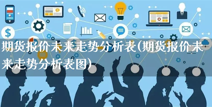 期货报价未来走势分析表(期货报价未来走势分析表图)_https://www.yunsqy.com_理财百科_第1张