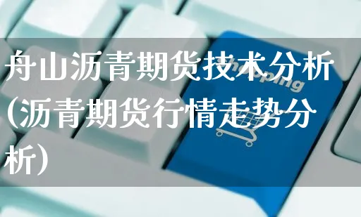 舟山沥青期货技术分析(沥青期货行情走势分析)_https://www.yunsqy.com_纳指期货_第1张