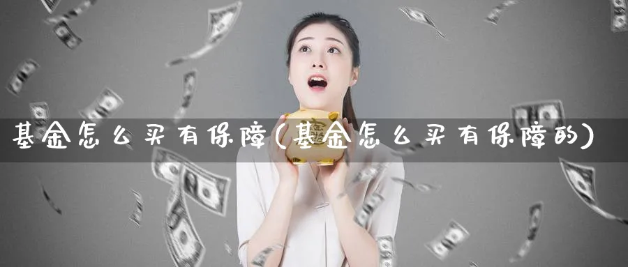 基金怎么买有保障(基金怎么买有保障的)_https://www.yunsqy.com_原油期货_第1张