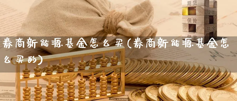 券商新能源基金怎么买(券商新能源基金怎么买的)_https://www.yunsqy.com_期货整理_第1张