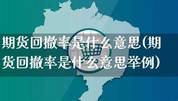 期货回撤率是什么意思(期货回撤率是什么意思举例)_https://www.yunsqy.com_期货入门_第1张