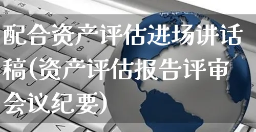 配合资产评估进场讲话稿(资产评估报告评审会议纪要)_https://www.yunsqy.com_期货理财_第1张