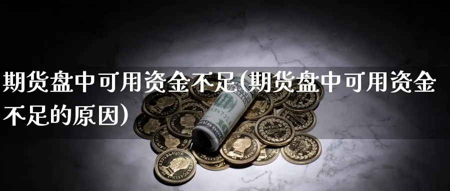 期货盘中可用资金不足(期货盘中可用资金不足的原因)_https://www.yunsqy.com_纳指期货_第1张