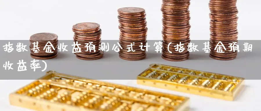 指数基金收益预测公式计算(指数基金预期收益率)_https://www.yunsqy.com_期货整理_第1张