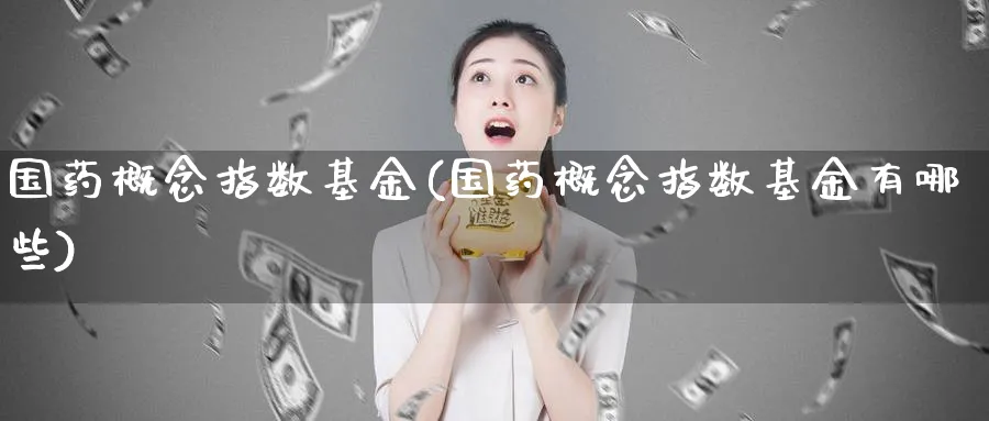 国药概念指数基金(国药概念指数基金有哪些)_https://www.yunsqy.com_期货分类_第1张