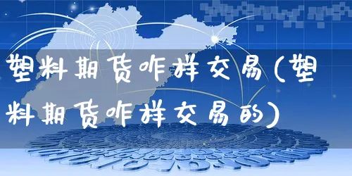 塑料期货咋样交易(塑料期货咋样交易的)_https://www.yunsqy.com_期货理财_第1张