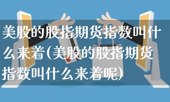 美股的股指期货指数叫什么来着(美股的股指期货指数叫什么来着呢)_https://www.yunsqy.com_理财百科_第1张