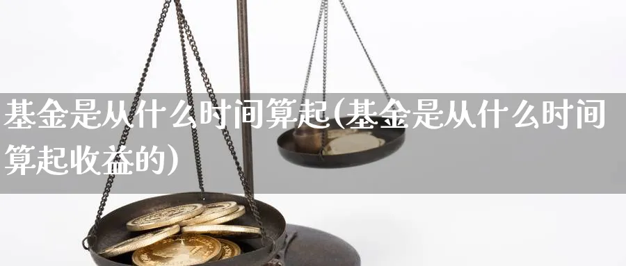 基金是从什么时间算起(基金是从什么时间算起收益的)_https://www.yunsqy.com_期货理财_第1张