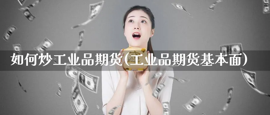 如何炒工业品期货(工业品期货基本面)_https://www.yunsqy.com_期货整理_第1张