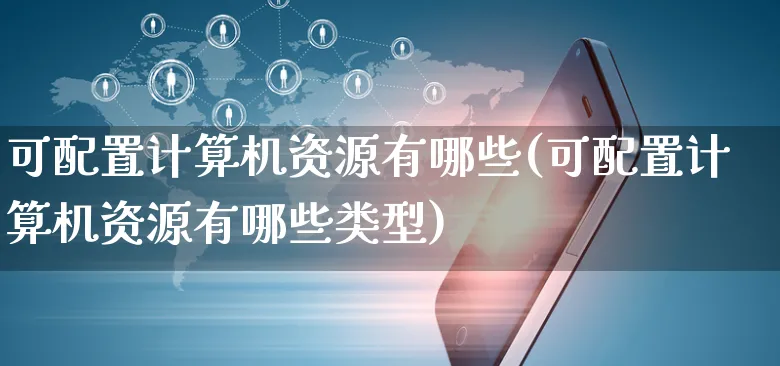 可配置计算机资源有哪些(可配置计算机资源有哪些类型)_https://www.yunsqy.com_期货理财_第1张