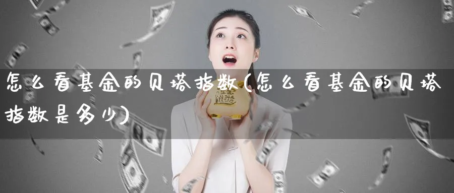 怎么看基金的贝塔指数(怎么看基金的贝塔指数是多少)_https://www.yunsqy.com_黄金期货_第1张