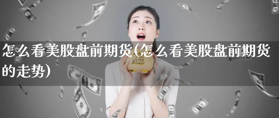 怎么看美股盘前期货(怎么看美股盘前期货的走势)_https://www.yunsqy.com_期货技术_第1张