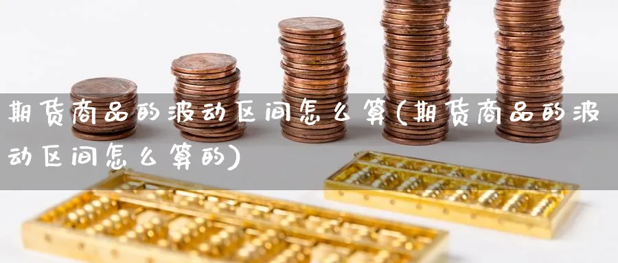 期货商品的波动区间怎么算(期货商品的波动区间怎么算的)_https://www.yunsqy.com_原油期货_第1张