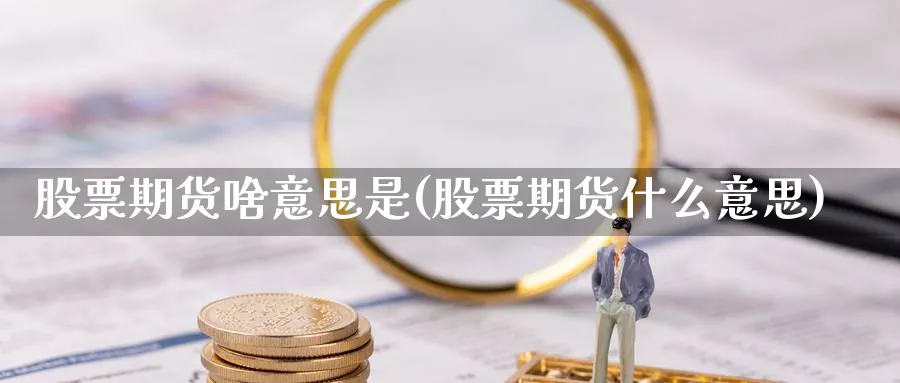 股票期货啥意思是(股票期货什么意思)_https://www.yunsqy.com_纳指期货_第1张