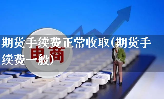 期货手续费正常收取(期货手续费一般)_https://www.yunsqy.com_期货技术_第1张