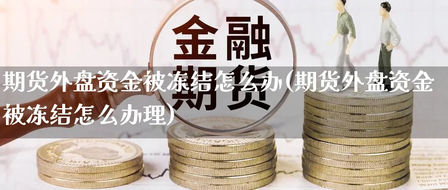 期货外盘资金被冻结怎么办(期货外盘资金被冻结怎么办理)_https://www.yunsqy.com_纳指期货_第1张