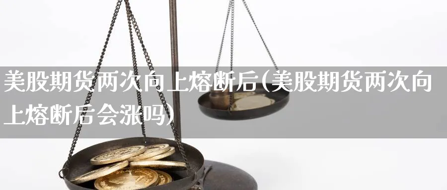 美股期货两次向上熔断后(美股期货两次向上熔断后会涨吗)_https://www.yunsqy.com_纳指期货_第1张