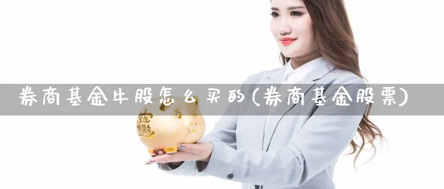 券商基金牛股怎么买的(券商基金股票)_https://www.yunsqy.com_黄金期货_第1张