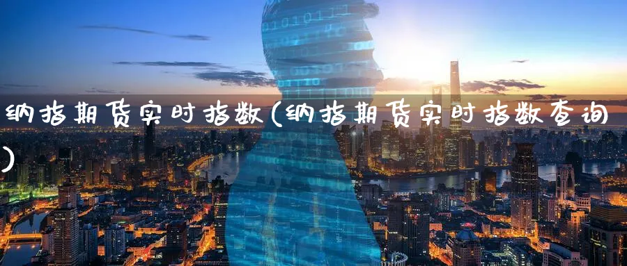 纳指期货实时指数(纳指期货实时指数查询)_https://www.yunsqy.com_黄金期货_第1张