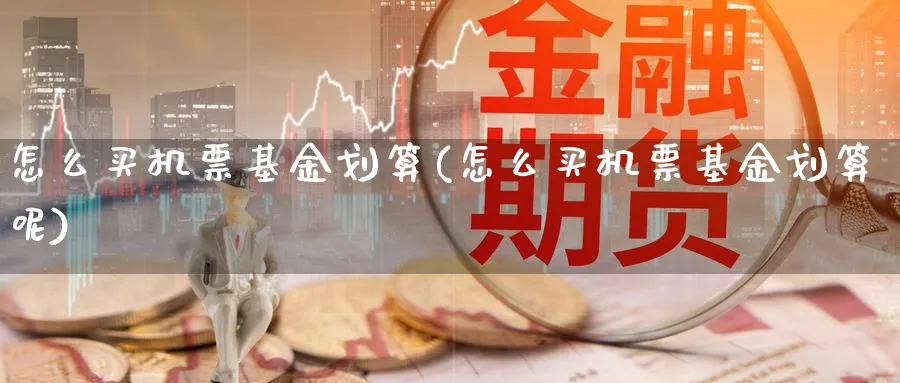 怎么买机票基金划算(怎么买机票基金划算呢)_https://www.yunsqy.com_原油期货_第1张