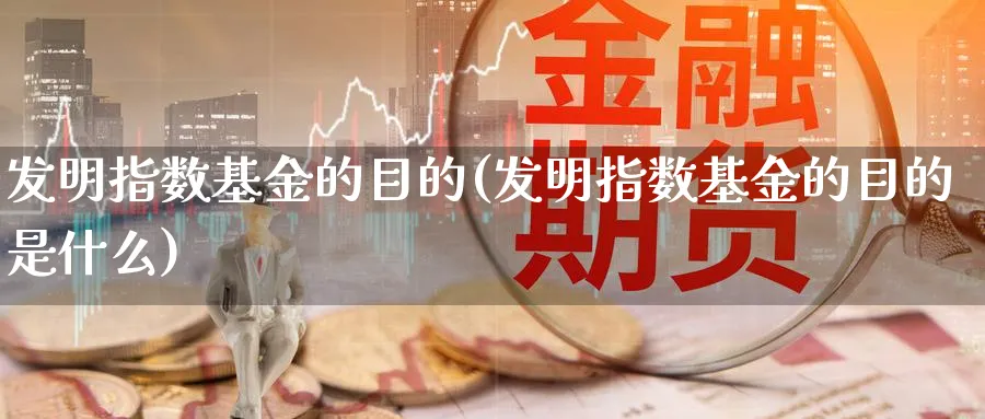 发明指数基金的目的(发明指数基金的目的是什么)_https://www.yunsqy.com_期货分类_第1张