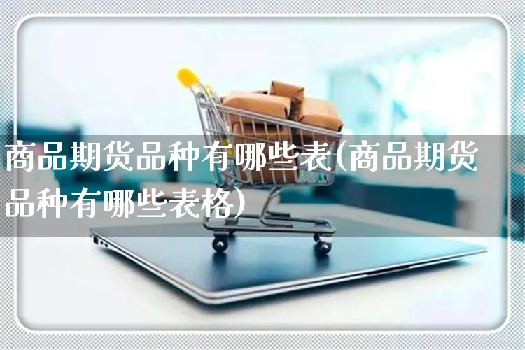 商品期货品种有哪些表(商品期货品种有哪些表格)_https://www.yunsqy.com_期货理财_第1张