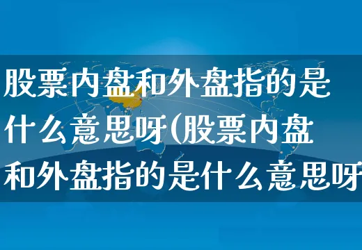 股票内盘和外盘指的是什么意思呀(股票内盘和外盘指的是什么意思呀区别)_https://www.yunsqy.com_期货理财_第1张