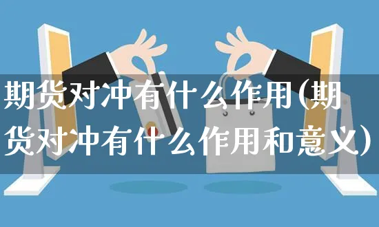 期货对冲有什么作用(期货对冲有什么作用和意义)_https://www.yunsqy.com_期货入门_第1张