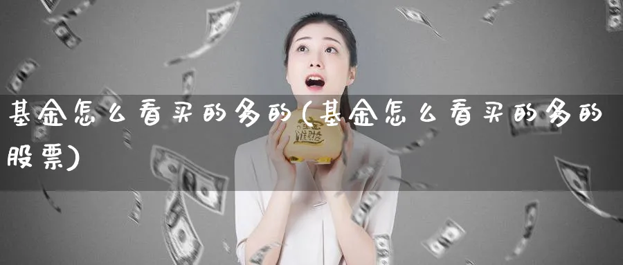 基金怎么看买的多的(基金怎么看买的多的股票)_https://www.yunsqy.com_期货直播_第1张