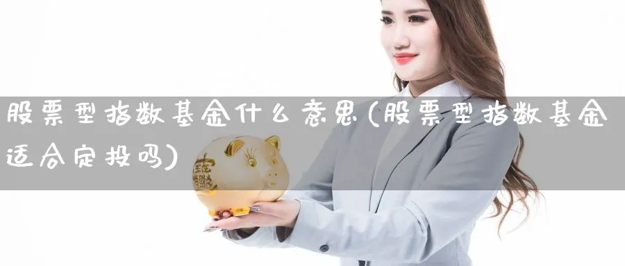 股票型指数基金什么意思(股票型指数基金适合定投吗)_https://www.yunsqy.com_期货入门_第1张