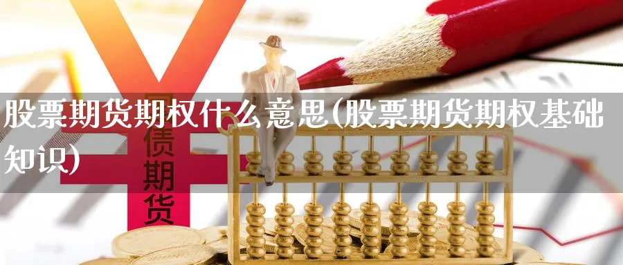 股票期货期权什么意思(股票期货期权基础知识)_https://www.yunsqy.com_纳指期货_第1张