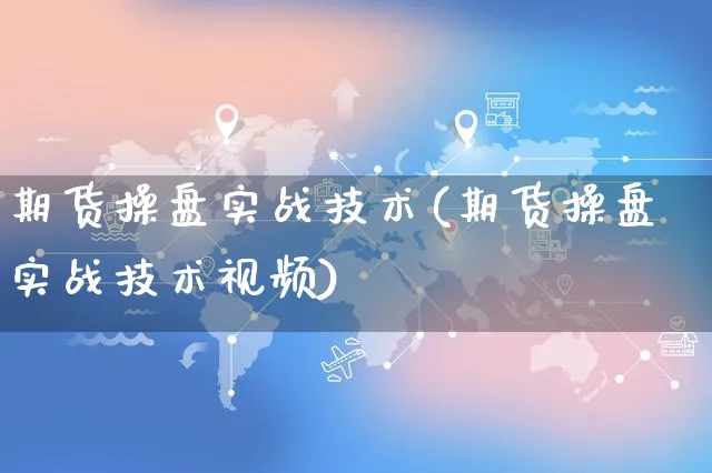 期货操盘实战技术(期货操盘实战技术视频)_https://www.yunsqy.com_理财百科_第1张