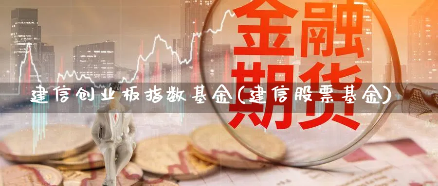 建信创业板指数基金(建信股票基金)_https://www.yunsqy.com_期货直播_第1张