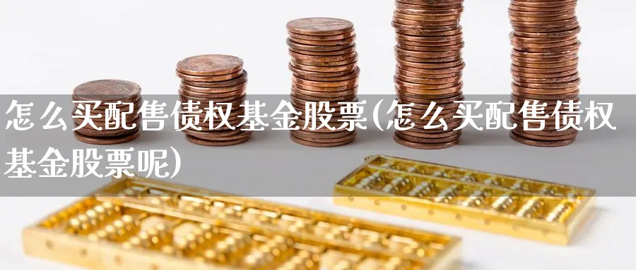 怎么买配售债权基金股票(怎么买配售债权基金股票呢)_https://www.yunsqy.com_期货技术_第1张