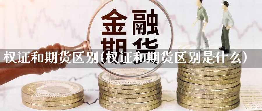 权证和期货区别(权证和期货区别是什么)_https://www.yunsqy.com_期货整理_第1张