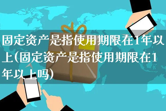 固定资产是指使用期限在1年以上(固定资产是指使用期限在1年以上吗)_https://www.yunsqy.com_纳指期货_第1张