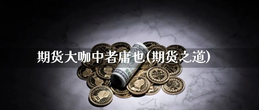 期货大咖中者庸也(期货之道)_https://www.yunsqy.com_原油期货_第1张