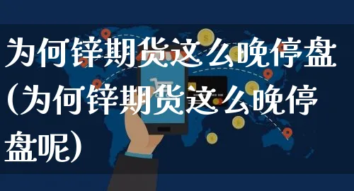 为何锌期货这么晚停盘(为何锌期货这么晚停盘呢)_https://www.yunsqy.com_期货理财_第1张