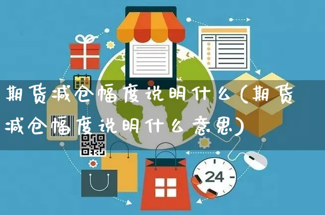 期货减仓幅度说明什么(期货减仓幅度说明什么意思)_https://www.yunsqy.com_期货技术_第1张