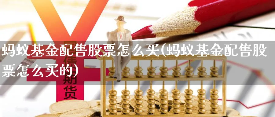 蚂蚁基金配售股票怎么买(蚂蚁基金配售股票怎么买的)_https://www.yunsqy.com_期货分类_第1张