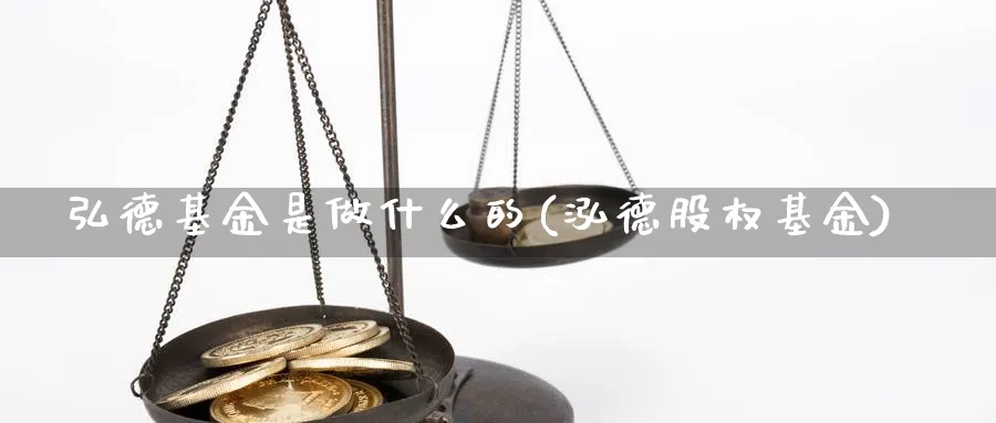 弘德基金是做什么的(泓德股权基金)_https://www.yunsqy.com_期货分类_第1张