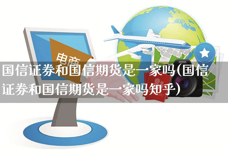 国信证券和国信期货是一家吗(国信证券和国信期货是一家吗知乎)_https://www.yunsqy.com_理财百科_第1张