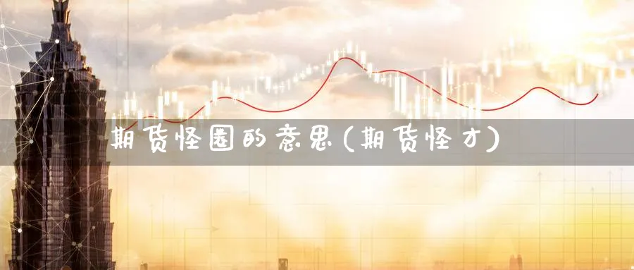 期货怪圈的意思(期货怪才)_https://www.yunsqy.com_纳指期货_第1张