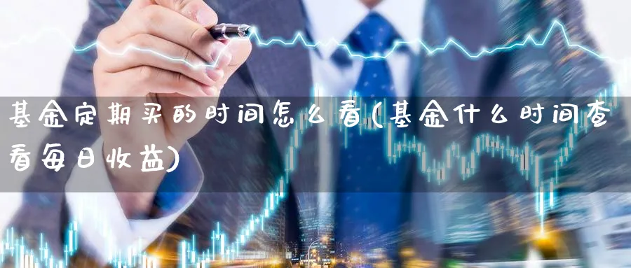 基金定期买的时间怎么看(基金什么时间查看每日收益)_https://www.yunsqy.com_期货入门_第1张