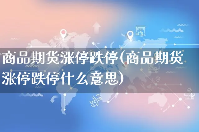 商品期货涨停跌停(商品期货涨停跌停什么意思)_https://www.yunsqy.com_期货技术_第1张